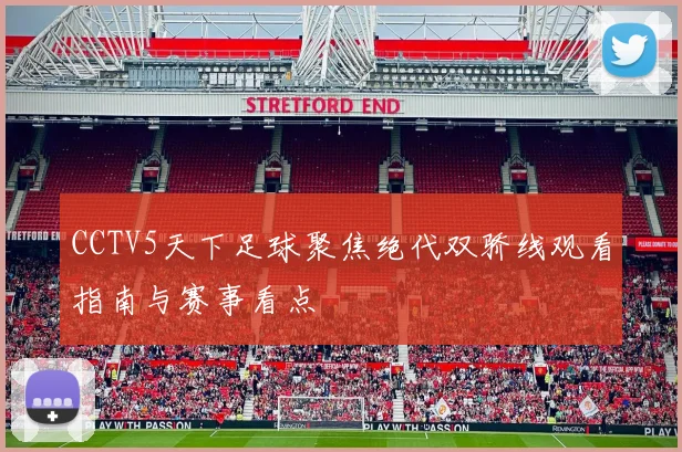 CCTV5天下足球聚焦绝代双骄线观看指南与赛事看点