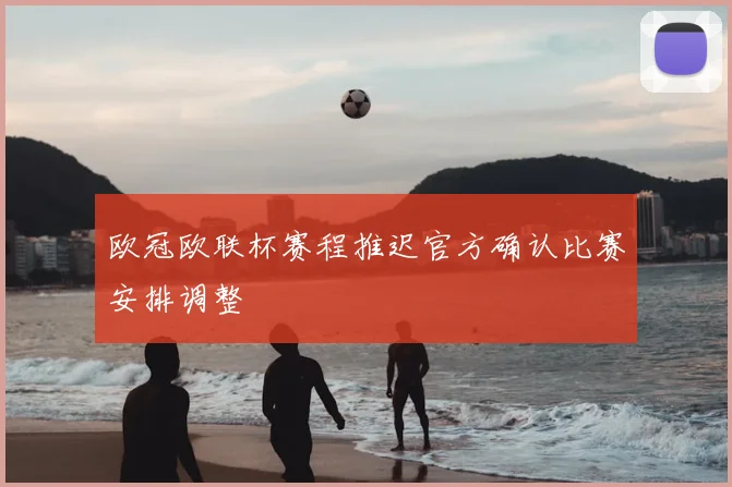 欧冠欧联杯赛程推迟官方确认比赛安排调整