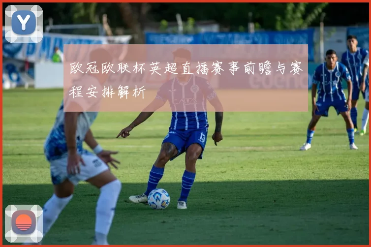 欧冠欧联杯英超直播赛事前瞻与赛程安排解析