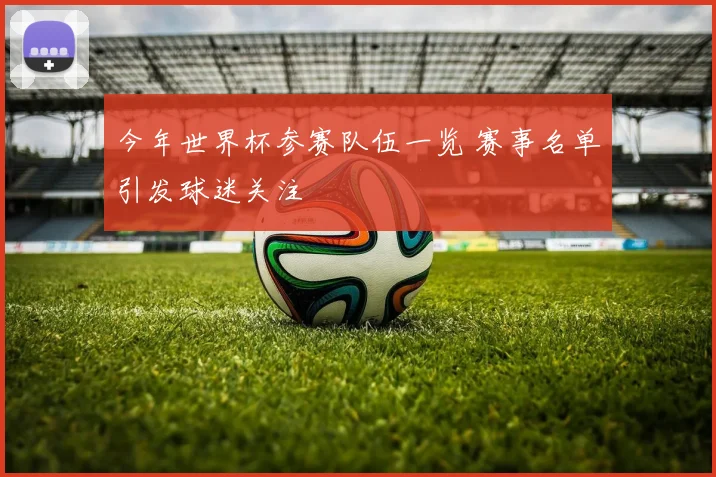 今年世界杯参赛队伍一览 赛事名单引发球迷关注