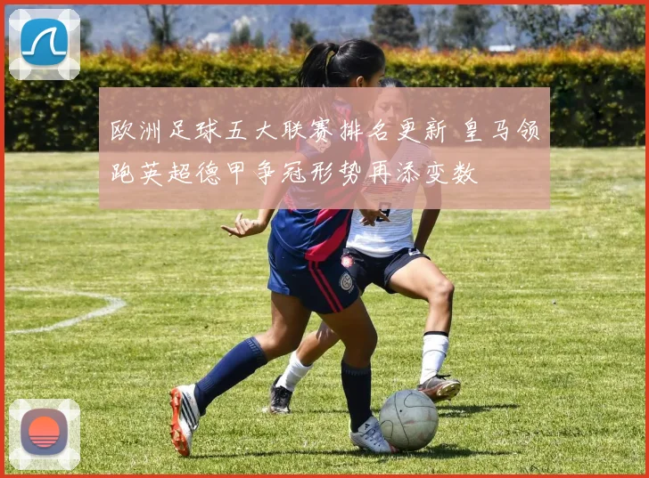 欧洲足球五大联赛排名更新 皇马领跑英超德甲争冠形势再添变数