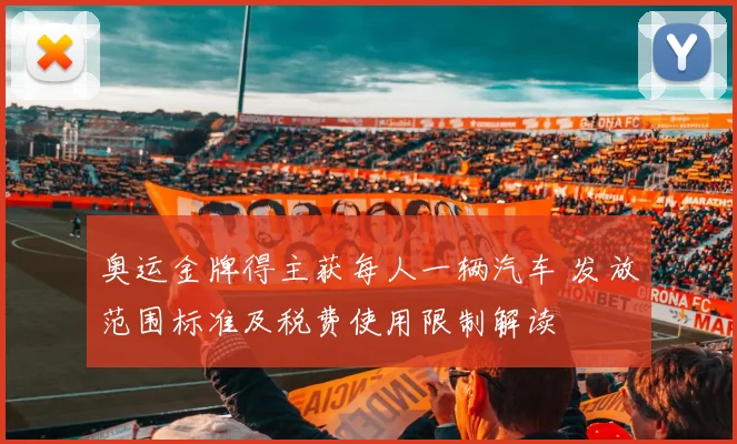 奥运金牌得主获每人一辆汽车 发放范围标准及税费使用限制解读