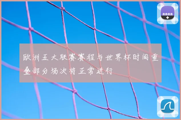 欧洲五大联赛赛程与世界杯时间重叠部分场次将正常进行
