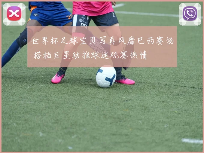 世界杯足球宝贝写真风靡巴西赛场 搭档巨星助推球迷观赛热情
