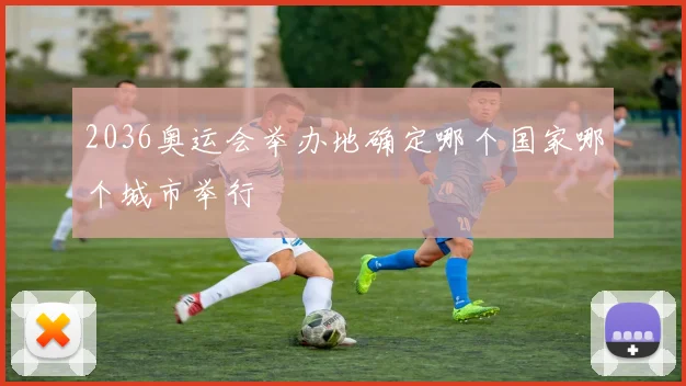 2036奥运会举办地确定哪个国家哪个城市举行