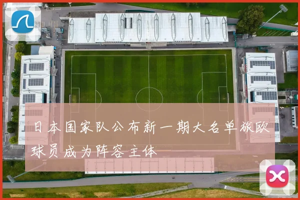 日本国家队公布新一期大名单旅欧球员成为阵容主体