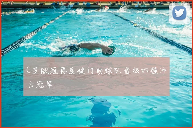 C罗欧冠再度破门助球队晋级四强冲击冠军