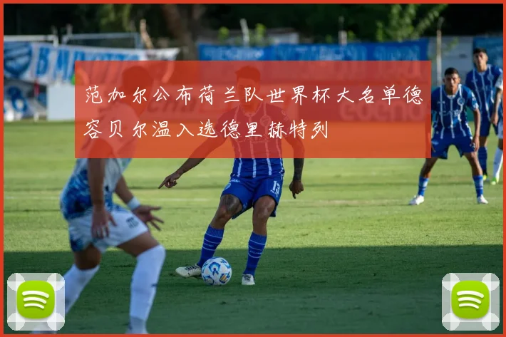 范加尔公布荷兰队世界杯大名单德容贝尔温入选德里赫特列