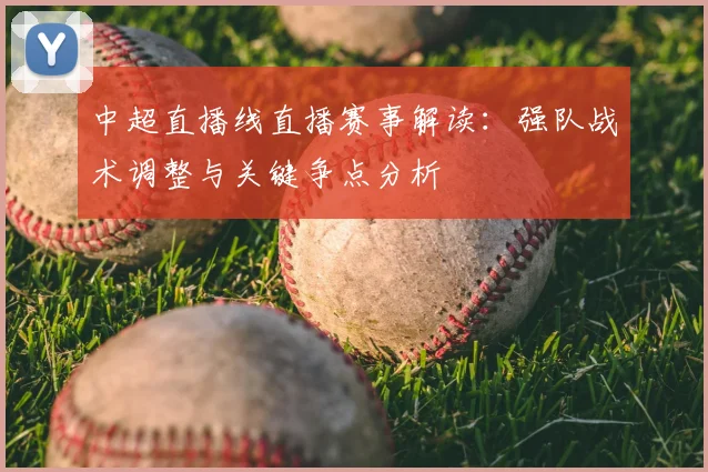 中超直播线直播赛事解读：强队战术调整与关键争点分析