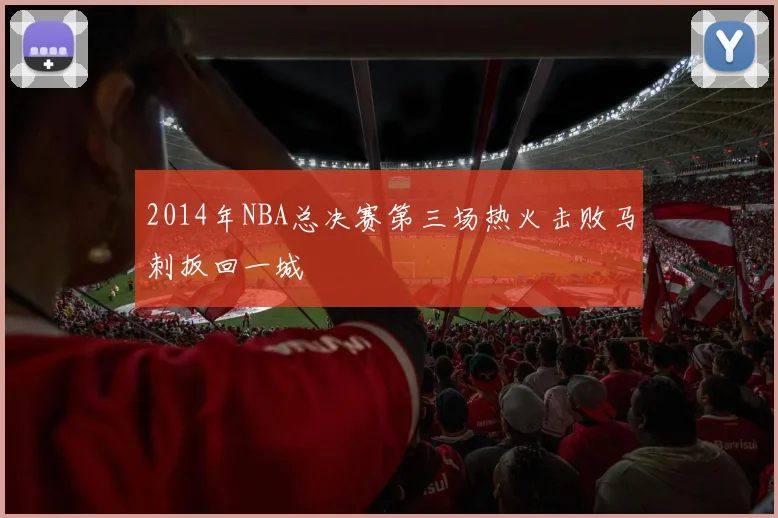 2014年NBA总决赛第三场热火击败马刺扳回一城