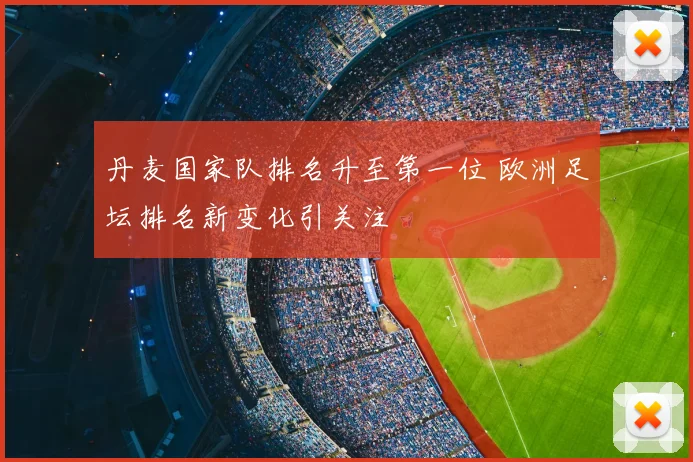 丹麦国家队排名升至第一位 欧洲足坛排名新变化引关注