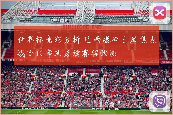 世界杯竞彩分析 巴西爆冷出局焦点战冷门率及后续赛程预测