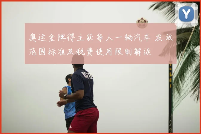 奥运金牌得主获每人一辆汽车 发放范围标准及税费使用限制解读